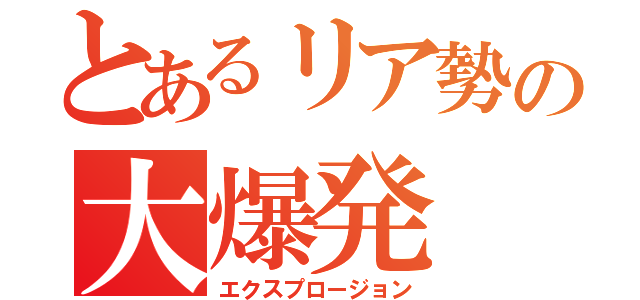 とあるリア勢の大爆発（エクスプロージョン）