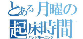 とある月曜の起床時間（バッドモーニング）