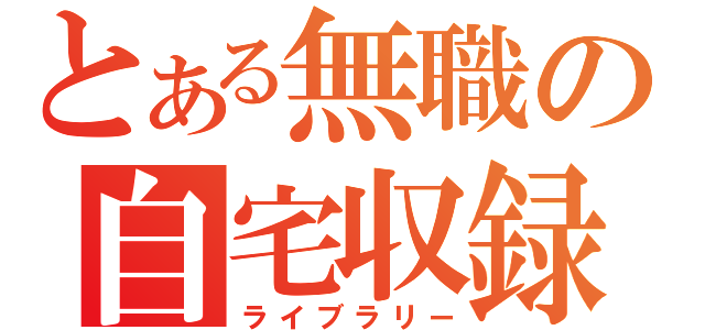 とある無職の自宅収録（ライブラリー）