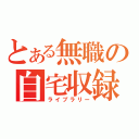 とある無職の自宅収録（ライブラリー）