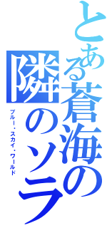 とある蒼海の隣のソラに（ブルー・スカイ・ワールド）