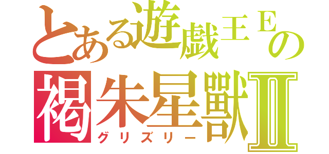 とある遊戯王ＥＸの褐朱星獸Ⅱ（グリズリー）