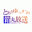 とあるゆっきーの箱丸放送（ＸＢＯＸＬＩＶＥ）