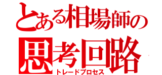 とある相場師の思考回路（トレードプロセス）