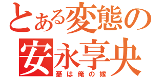 とある変態の安永享央（憂は俺の嫁）