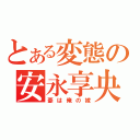 とある変態の安永享央（憂は俺の嫁）