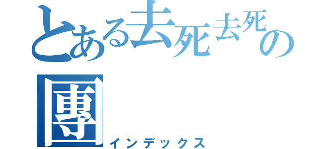 とある去死去死の團（インデックス）