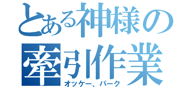 とある神様の牽引作業（オッケー、パーク）