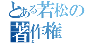 とある若松の著作権（と）