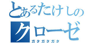 とあるたけしのクローゼット生活（ガタガタガタ）