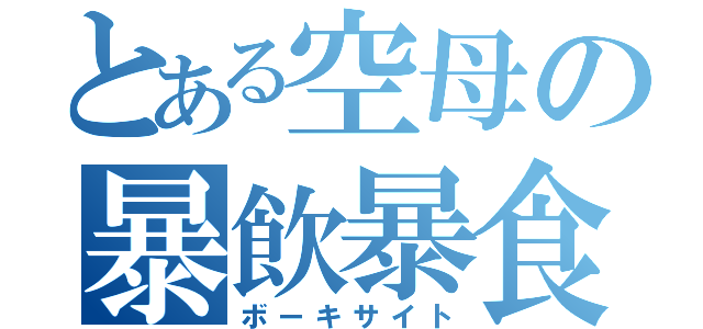 とある空母の暴飲暴食（ボーキサイト）