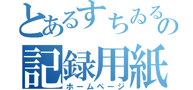 とあるすちゐるの記録用紙（ホームページ）