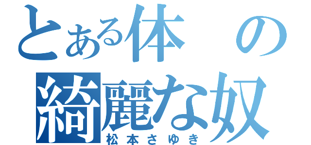 とある体の綺麗な奴（松本さゆき）