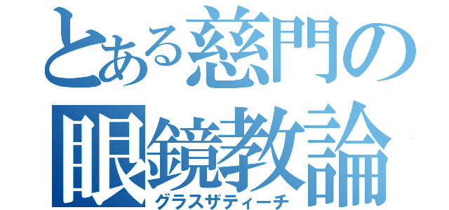 とある慈門の眼鏡教論（グラスザティーチ）