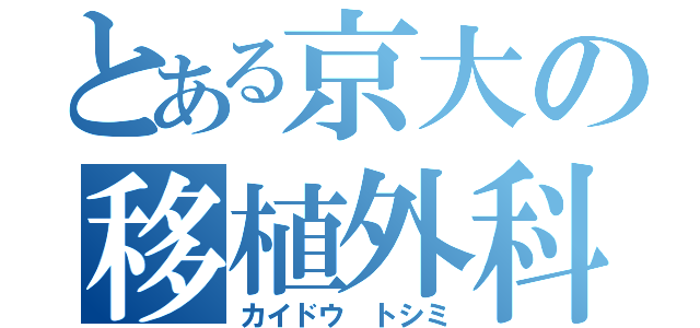 とある京大の移植外科医（カイドウ トシミ）