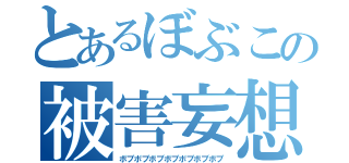 とあるぼぶこの被害妄想（ボブボブボブボブボブボブボブ）