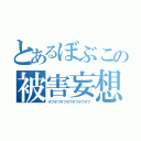 とあるぼぶこの被害妄想（ボブボブボブボブボブボブボブ）