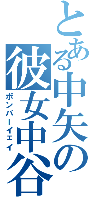 とある中矢の彼女中谷（ボンバーイェイ）