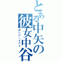 とある中矢の彼女中谷（ボンバーイェイ）