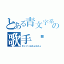 とある青文字系の歌手♡（きゃりーぱみゅぱみゅ）