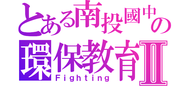 とある南投國中の環保教育Ⅱ（Ｆｉｇｈｔｉｎｇ）