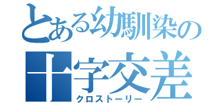 とある幼馴染の十字交差点（クロストーリー）