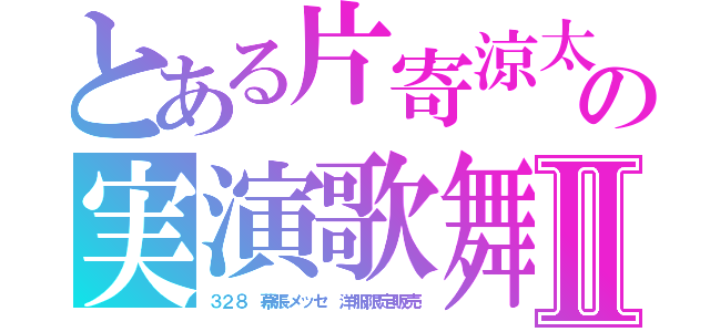 とある片寄涼太の実演歌舞Ⅱ（３２８　幕張メッセ　洋服限定販売）