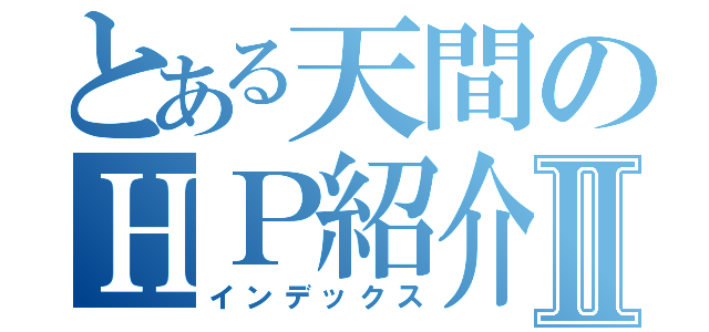 とある天間のＨＰ紹介Ⅱ（インデックス）