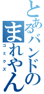 とあるバンドのまれやん（ゴミクズ）