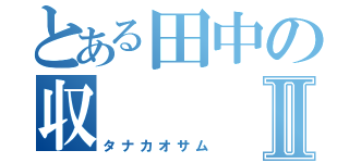 とある田中の収Ⅱ（タナカオサム）