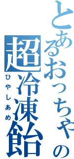 とあるおっちゃんの超冷凍飴（ひやしあめ）