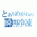 とあるめがねの瞬間冷凍（ペッタリヘアー）