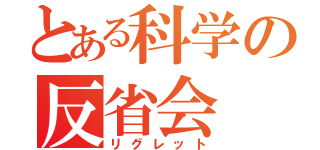 とある科学の反省会（リグレット）