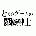 とあるゲームの変態紳士（パラライズ）