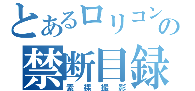 とあるロリコンの禁断目録（素裸撮影）