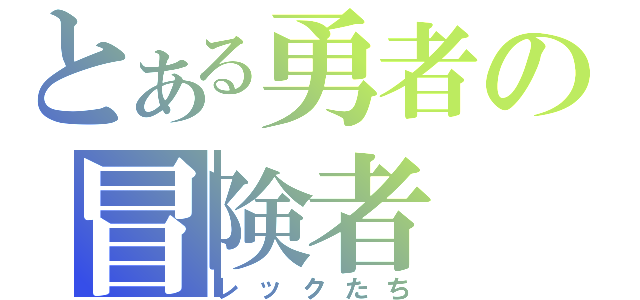 とある勇者の冒険者（レックたち）