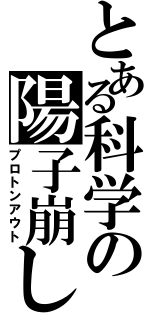 とある科学の陽子崩し（プロトンアウト）