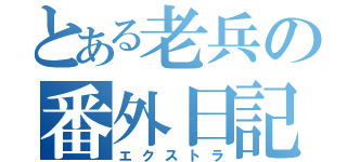 とある老兵の番外日記（エクストラ）