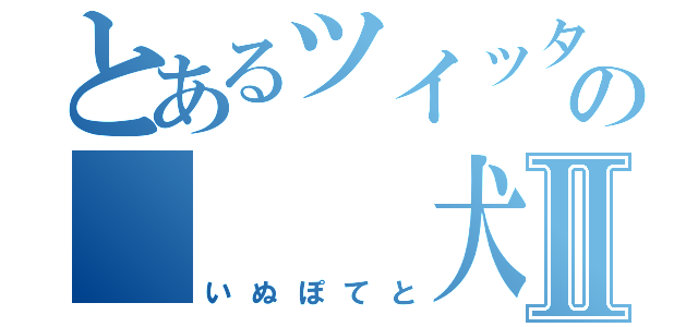 とあるツイッターの   犬芋Ⅱ（いぬぽてと）