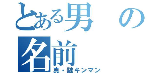 とある男の名前（真・謎キンマン）