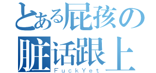 とある屁孩の脏话跟上（ＦｕｃｋＹｅｔ）