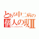 とある中二病の個人の現実Ⅱ（パーソナルリアリティ）