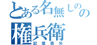 とある名無しのの権兵衛（記憶喪失）