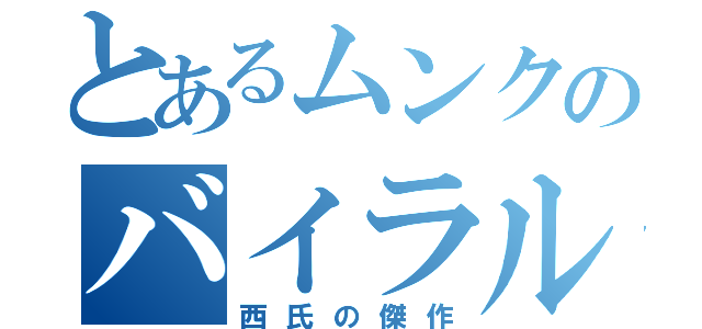 とあるムンクのバイラル（西氏の傑作）