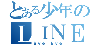 とある少年のＬＩＮＥ放置（Ｂｙｅ Ｂｙｅ）