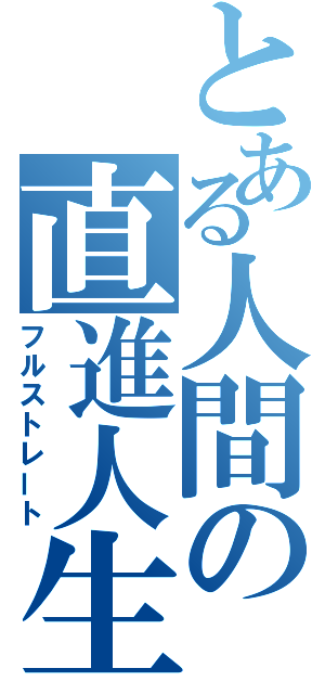 とある人間の直進人生（フルストレート）