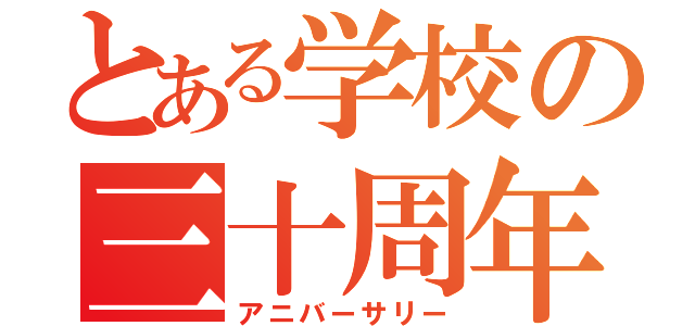 とある学校の三十周年（アニバーサリー）