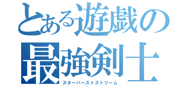 とある遊戯の最強剣士（スターバーストストリーム）