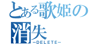 とある歌姫の消失（ーＤＥＬＥＴＥー）