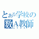 とある学校の数Ａ教師（ムラポヨ）